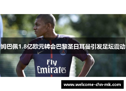 姆巴佩1.8亿欧元转会巴黎圣日耳曼引发足坛震动 姆巴佩1.8亿欧元转会巴黎圣日耳曼引发足坛震动