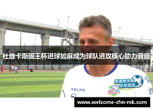 杜维卡斯国王杯进球如麻成为球队进攻核心助力晋级 杜维卡斯国王杯进球如麻成为球队进攻核心助力晋级
