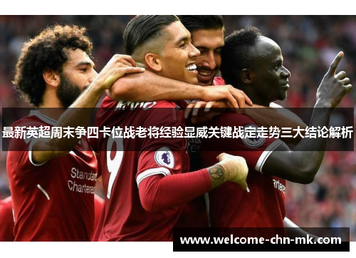 最新英超周末争四卡位战老将经验显威关键战定走势三大结论解析