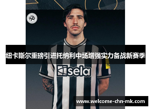 纽卡斯尔重磅引进托纳利中场增强实力备战新赛季 纽卡斯尔重磅引进托纳利中场增强实力备战新赛季