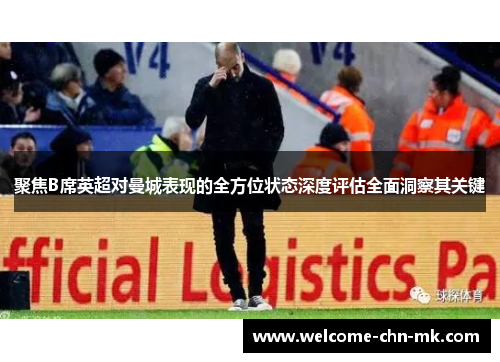 聚焦B席英超对曼城表现的全方位状态深度评估全面洞察其关键 聚焦B席英超对曼城表现的全方位状态深度评估全面洞察其关键