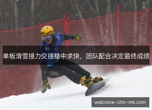 单板滑雪接力交接稳中求快,团队配合决定最终成绩 单板滑雪接力交接稳中求快,团队配合决定最终成绩