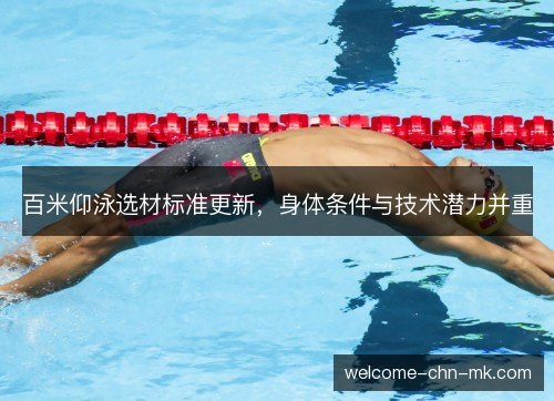 百米仰泳选材标准更新,身体条件与技术潜力并重 百米仰泳选材标准更新,身体条件与技术潜力并重